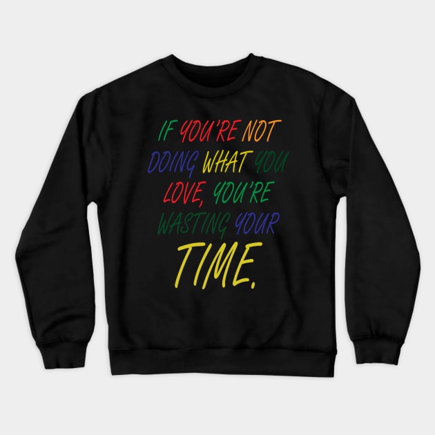 If You're Not Doing What You Love You're Wasting Your Time Crewneck Sweatshirt by ZeroOne